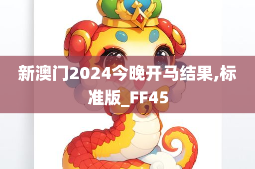 新澳门2024今晚开马结果,标准版_FF45