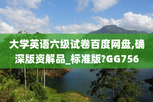 大学英语六级试卷百度网盘,确深版资解品_标准版?GG756