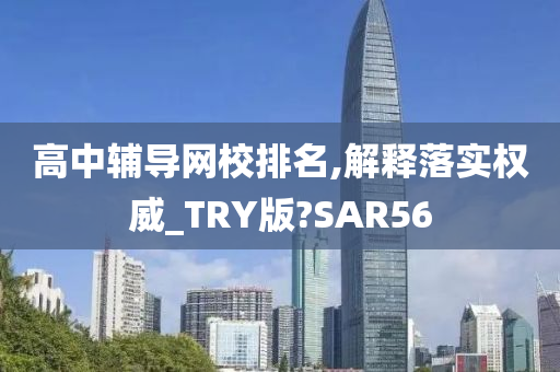 高中辅导网校排名,解释落实权威_TRY版?SAR56