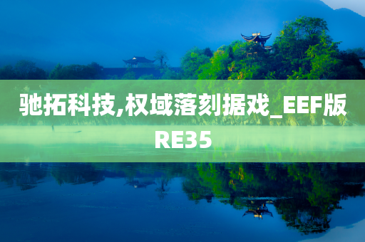 驰拓科技,权域落刻据戏_EEF版RE35