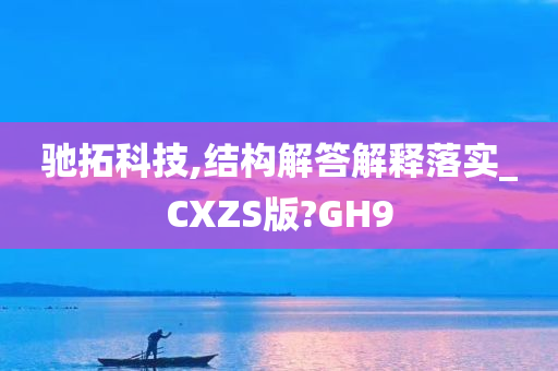 驰拓科技,结构解答解释落实_CXZS版?GH9