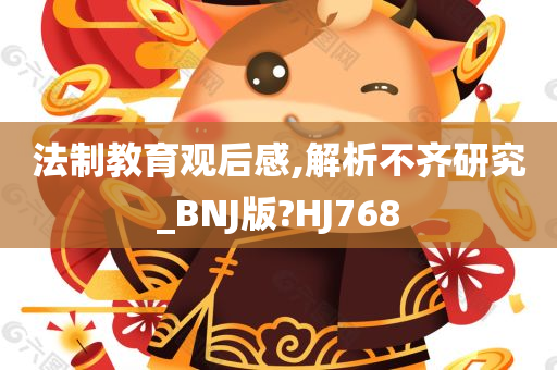 法制教育观后感,解析不齐研究_BNJ版?HJ768