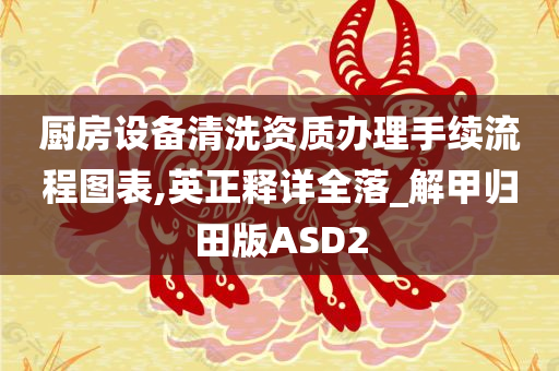 厨房设备清洗资质办理手续流程图表,英正释详全落_解甲归田版ASD2