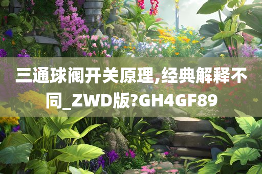 三通球阀开关原理,经典解释不同_ZWD版?GH4GF89