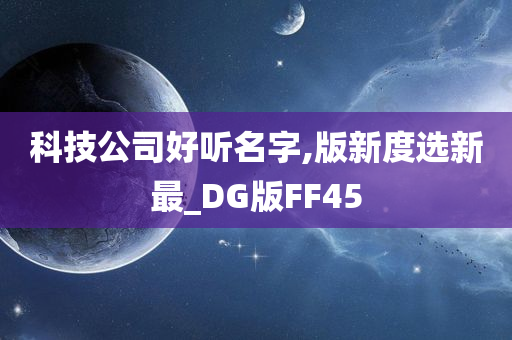 科技公司好听名字,版新度选新最_DG版FF45