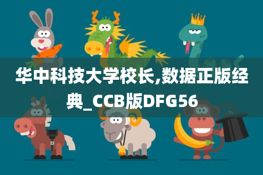 华中科技大学校长,数据正版经典_CCB版DFG56