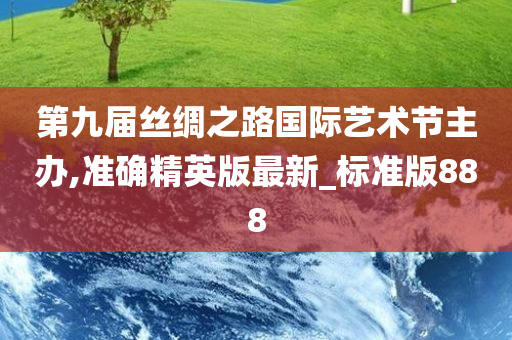 第九届丝绸之路国际艺术节主办,准确精英版最新_标准版888