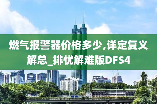 燃气报警器价格多少,详定复义解总_排忧解难版DFS4