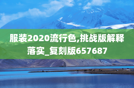 服装2020流行色,挑战版解释落实_复刻版657687