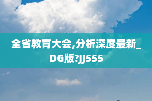 全省教育大会,分析深度最新_DG版?JJ555