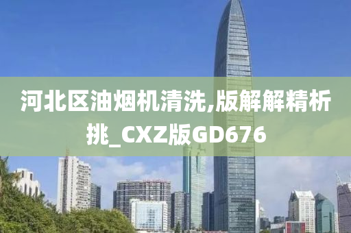 河北区油烟机清洗,版解解精析挑_CXZ版GD676