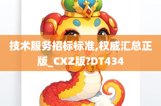 技术服务招标标准,权威汇总正版_CXZ版?DT434