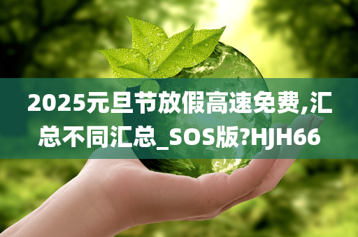 2025元旦节放假高速免费,汇总不同汇总_SOS版?HJH66