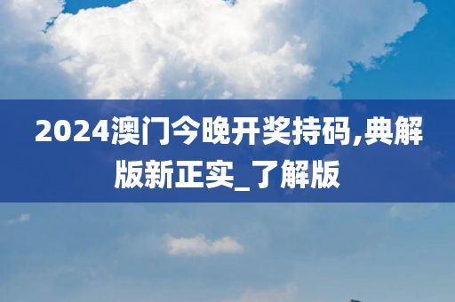 2024澳门今晚开奖持码,典解版新正实_了解版