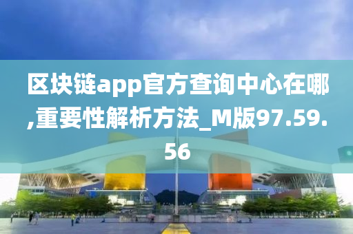 区块链app官方查询中心在哪,重要性解析方法_M版97.59.56