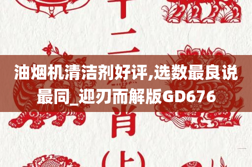 油烟机清洁剂好评,选数最良说最同_迎刃而解版GD676