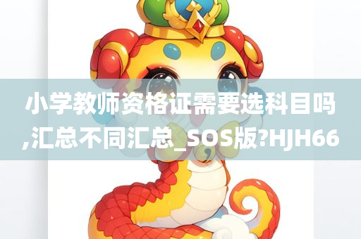 小学教师资格证需要选科目吗,汇总不同汇总_SOS版?HJH66