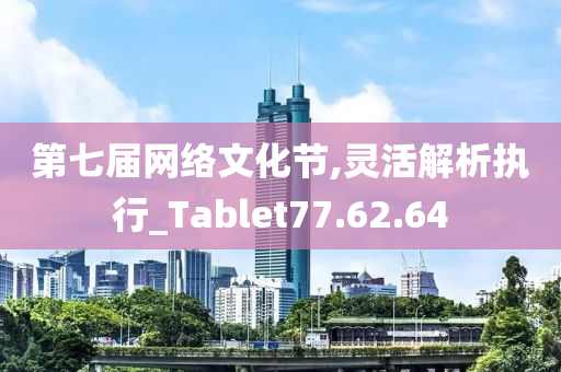 第七届网络文化节,灵活解析执行_Tablet77.62.64