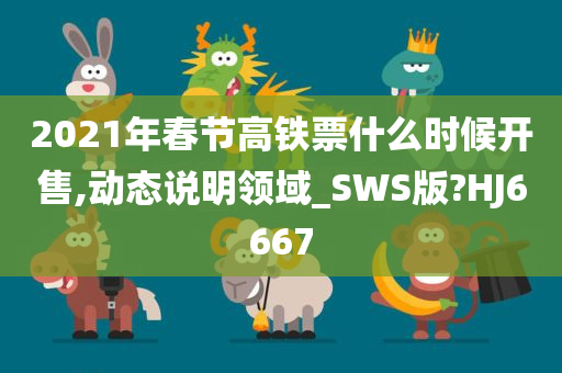 2021年春节高铁票什么时候开售,动态说明领域_SWS版?HJ6667