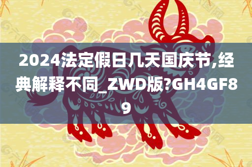 2024法定假日几天国庆节,经典解释不同_ZWD版?GH4GF89