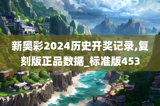 新奥彩2024历史开奖记录,复刻版正品数据_标准版453