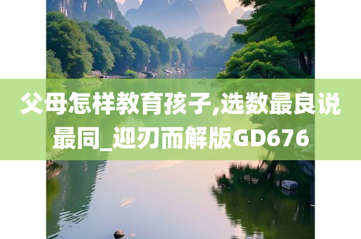 父母怎样教育孩子,选数最良说最同_迎刃而解版GD676