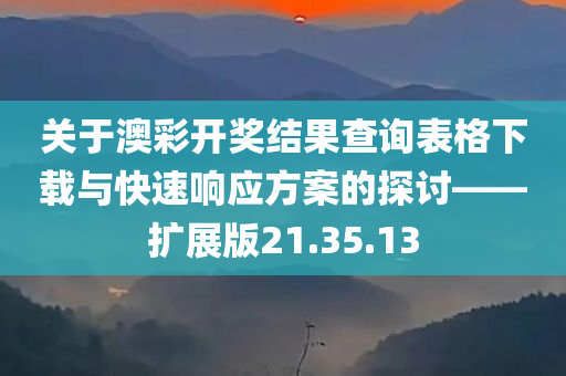 关于澳彩开奖结果查询表格下载与快速响应方案的探讨——扩展版21.35.13