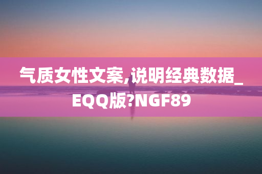 气质女性文案,说明经典数据_EQQ版?NGF89