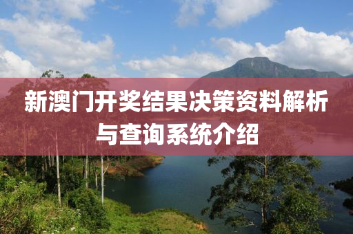 新澳门开奖结果决策资料解析与查询系统介绍