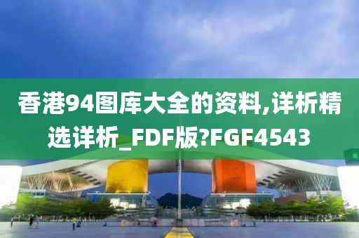 香港94图库大全的资料,详析精选详析_FDF版?FGF4543