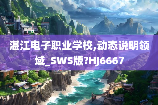 湛江电子职业学校,动态说明领域_SWS版?HJ6667