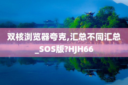 双核浏览器夸克,汇总不同汇总_SOS版?HJH66