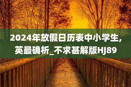 2024年放假日历表中小学生,英最确析_不求甚解版HJ89