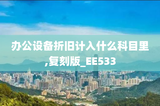 办公设备折旧计入什么科目里,复刻版_EE533