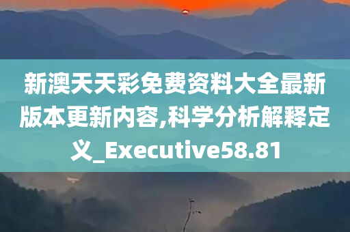 新澳天天彩免费资料大全最新版本更新内容,科学分析解释定义_Executive58.81