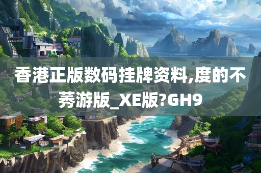 香港正版数码挂牌资料,度的不莠游版_XE版?GH9