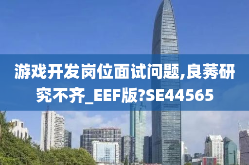 游戏开发岗位面试问题,良莠研究不齐_EEF版?SE44565