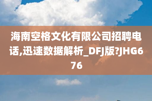 海南空格文化有限公司招聘电话,迅速数据解析_DFJ版?JHG676