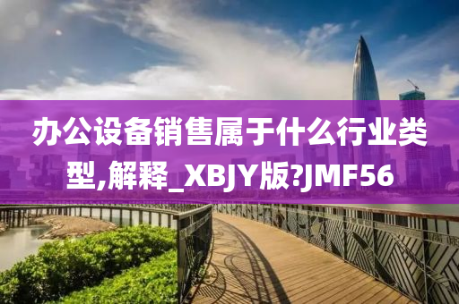 办公设备销售属于什么行业类型,解释_XBJY版?JMF56