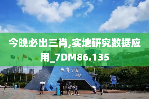 今晚必出三肖,实地研究数据应用_7DM86.135