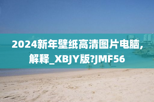 2024新年壁纸高清图片电脑,解释_XBJY版?JMF56