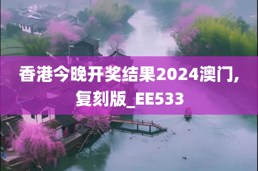 香港今晚开奖结果2024澳门,复刻版_EE533