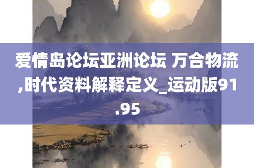 爱情岛论坛亚洲论坛 万合物流,时代资料解释定义_运动版91.95