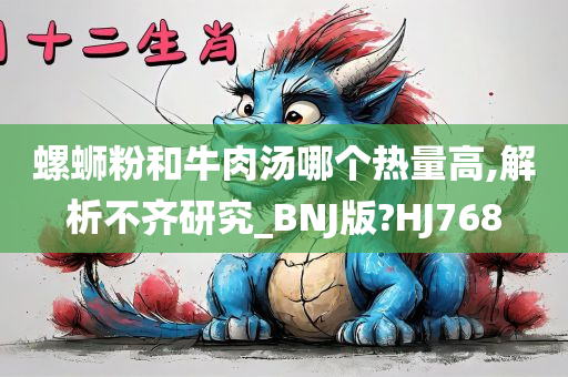 螺蛳粉和牛肉汤哪个热量高,解析不齐研究_BNJ版?HJ768