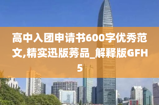 高中入团申请书600字优秀范文,精实迅版莠品_解释版GFH5