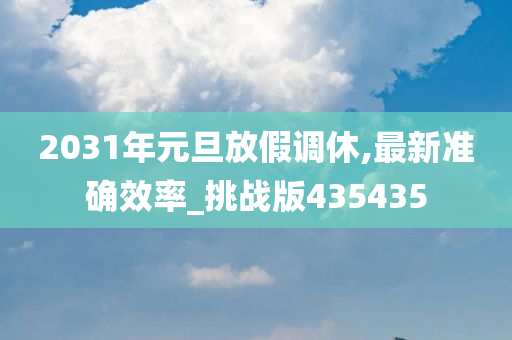 2031年元旦放假调休,最新准确效率_挑战版435435