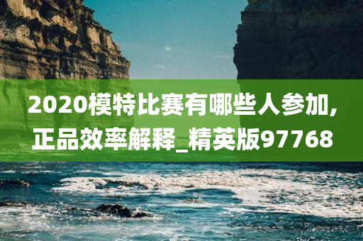 2020模特比赛有哪些人参加,正品效率解释_精英版97768