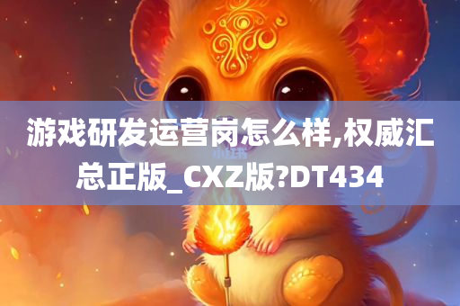 游戏研发运营岗怎么样,权威汇总正版_CXZ版?DT434