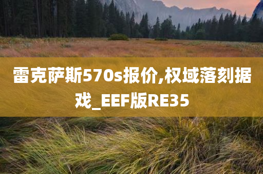 雷克萨斯570s报价,权域落刻据戏_EEF版RE35