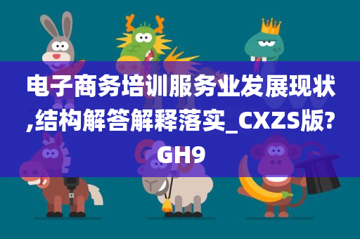 电子商务培训服务业发展现状,结构解答解释落实_CXZS版?GH9